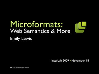 Microformats:
Web Semantics & More
Emily Lewis



                            InterLab 2009 November 18

    Some rights reserved.
 