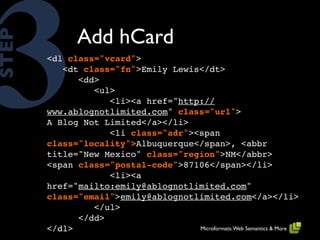 3             Add hCard
STEP

       <dl class="vcard">
          <dt class="fn">Emily Lewis</dt>
             <dd>
      ...