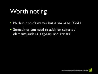 Worth noting
•   Markup doesn't matter, but it should be POSH
•   Sometimes you need to add non-semantic
    elements such...