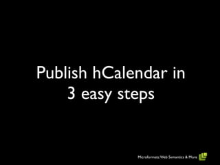 Publish hCalendar in
    3 easy steps


             Microformats: Web Semantics & More
 
