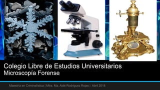 Colegio Libre de Estudios Universitarios
Microscopía Forense
Maestría en Criminalística | Mtra. Ma. Aidé Rodríguez Rojas | Abril 2018
 