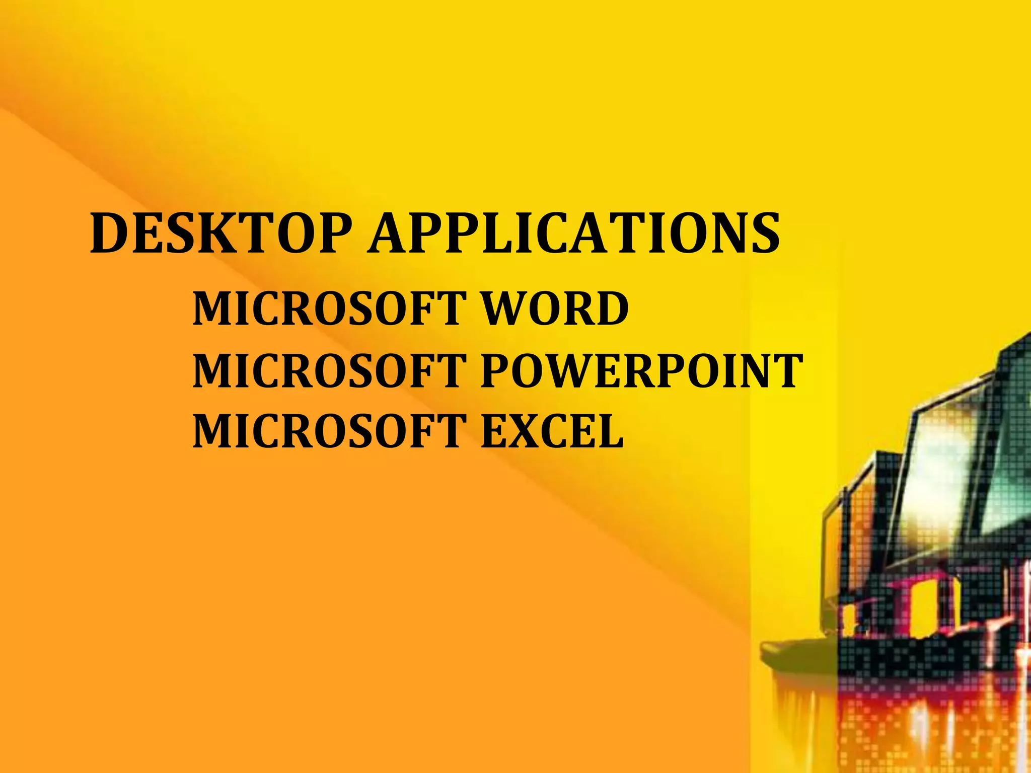 DESKTOP APPLICATIONS
  MICROSOFT WORD
  MICROSOFT POWERPOINT
  MICROSOFT EXCEL
 