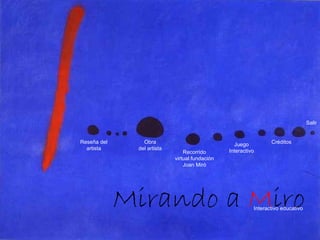 Reseña del artista Recorrido virtual fundación Joan Miró Obra del artista Juego Interactivo Créditos Mirando a  M iro Interactivo educativo Salir 