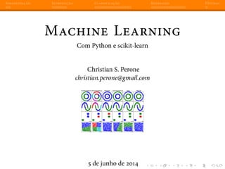 Apresentação Introdução Classificação Regressão Dúvidas
Machine Learning
Com Python e scikit-learn
Christian S. Perone
christian.perone@gmail.com
5 de junho de 2014
 