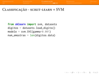 Apresentação Introdução Classificação Regressão Dúvidas
Classificação - scikit-learn + SVM
from sklearn import svm, datasets
digitos = datasets.load_digits()
modelo = svm.SVC(gamma=0.001)
num_amostras = len(digitos.data)
 