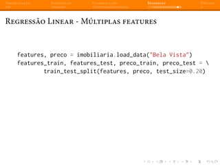 Apresentação Introdução Classificação Regressão Dúvidas
Regressão Linear - Múltiplas features
features, preco = imobiliaria.load_data("Bela Vista")
features_train, features_test, preco_train, preco_test = 
train_test_split(features, preco, test_size=0.20)
 