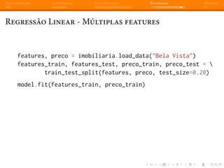 Apresentação Introdução Classificação Regressão Dúvidas
Regressão Linear - Múltiplas features
features, preco = imobiliaria.load_data("Bela Vista")
features_train, features_test, preco_train, preco_test = 
train_test_split(features, preco, test_size=0.20)
model.fit(features_train, preco_train)
 