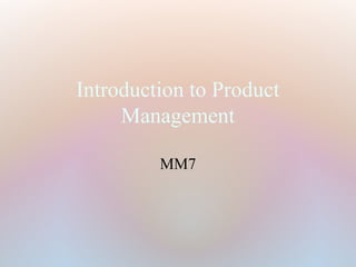 Introduction to Product
     Management

         MM7
 