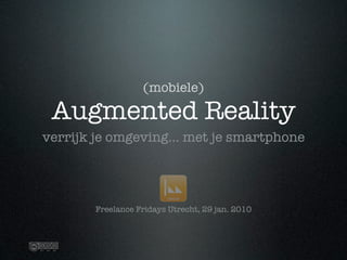 (mobiele)

 Augmented Reality
verrijk je omgeving... met je smartphone




        Freelance Fridays Utrecht, 29 jan. 2010
 