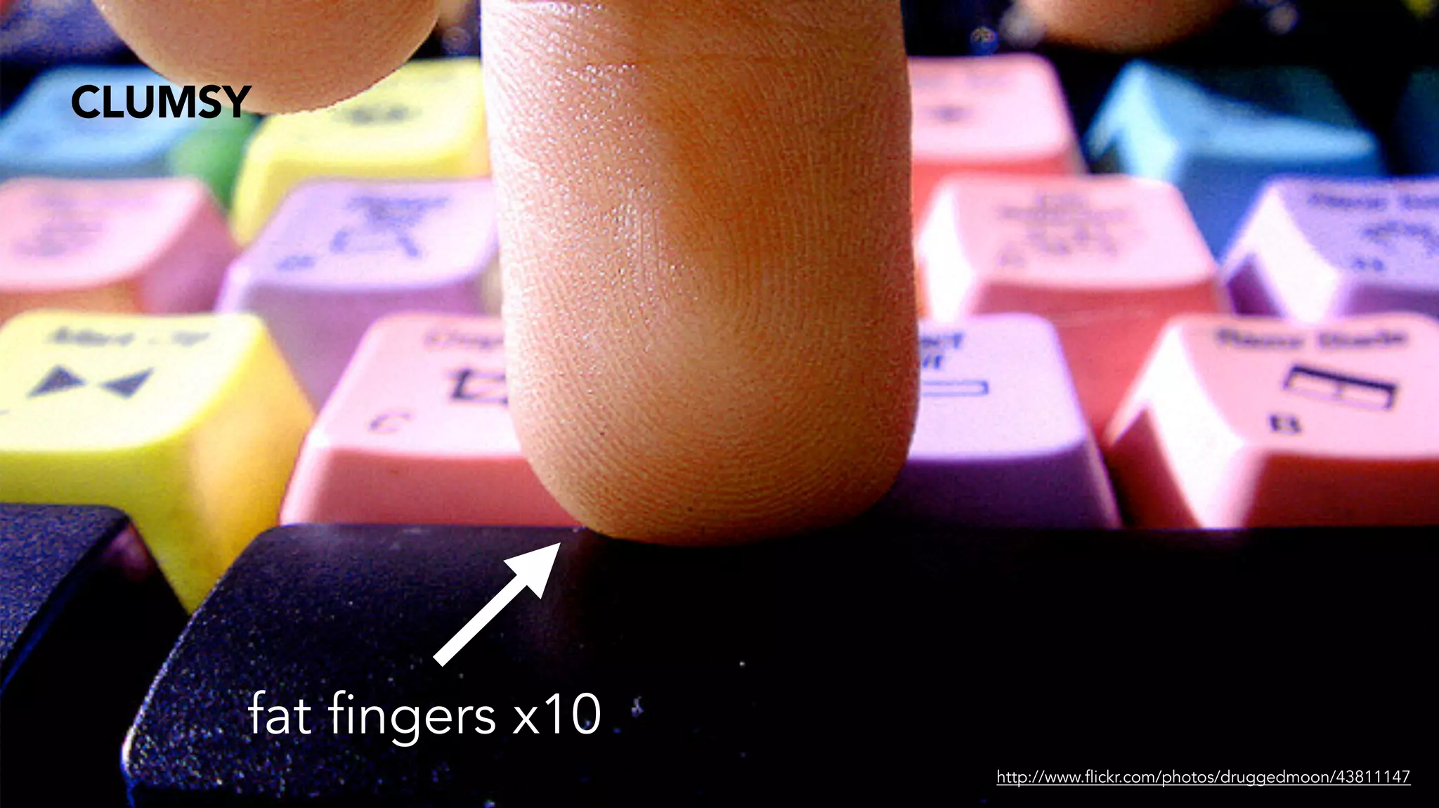 CLUMSY
http://www.flickr.com/photos/druggedmoon/43811147
fat fingers x10
 