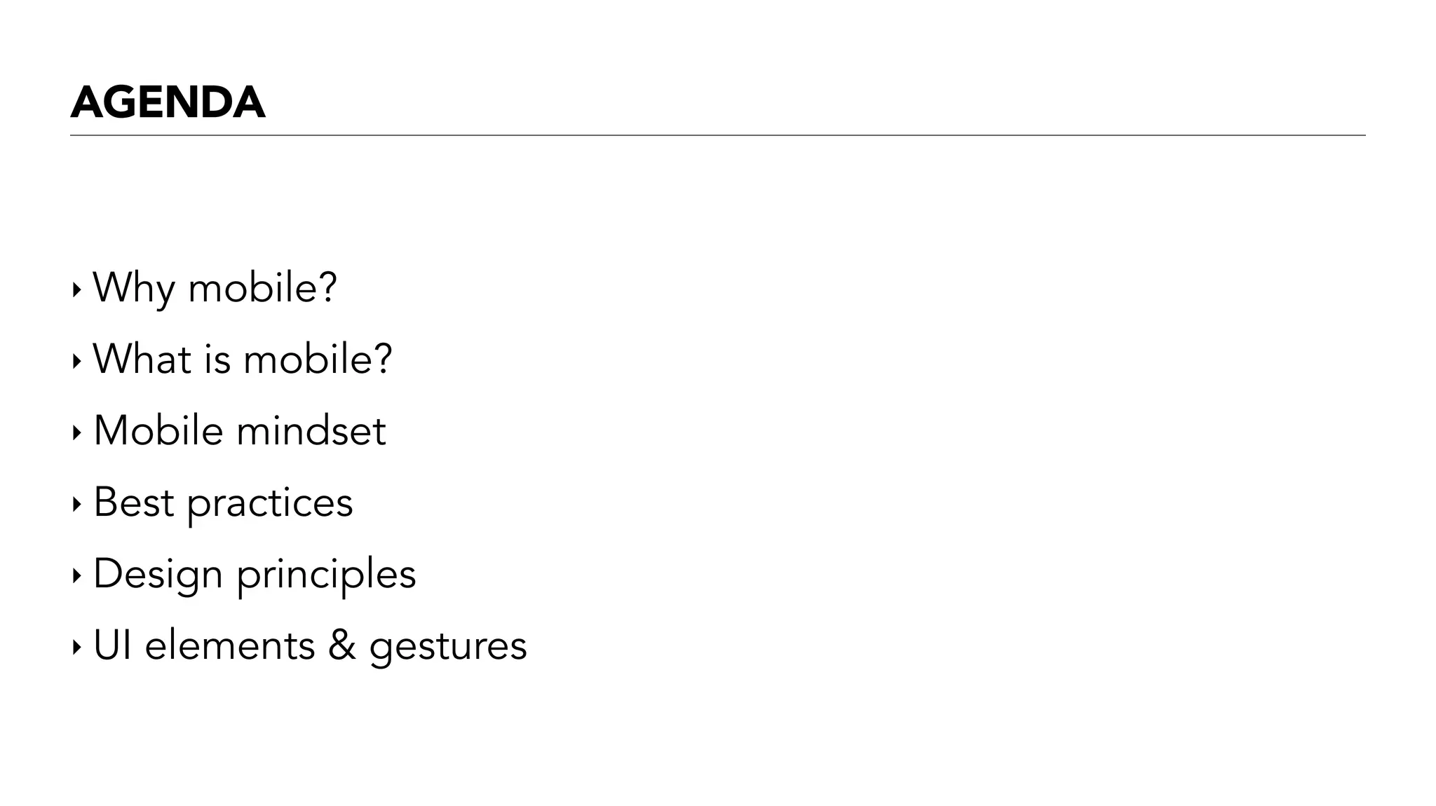 AGENDA
‣ Why mobile?
‣ What is mobile?
‣ Mobile mindset
‣ Best practices
‣ Design principles
‣ UI elements & gestures
 