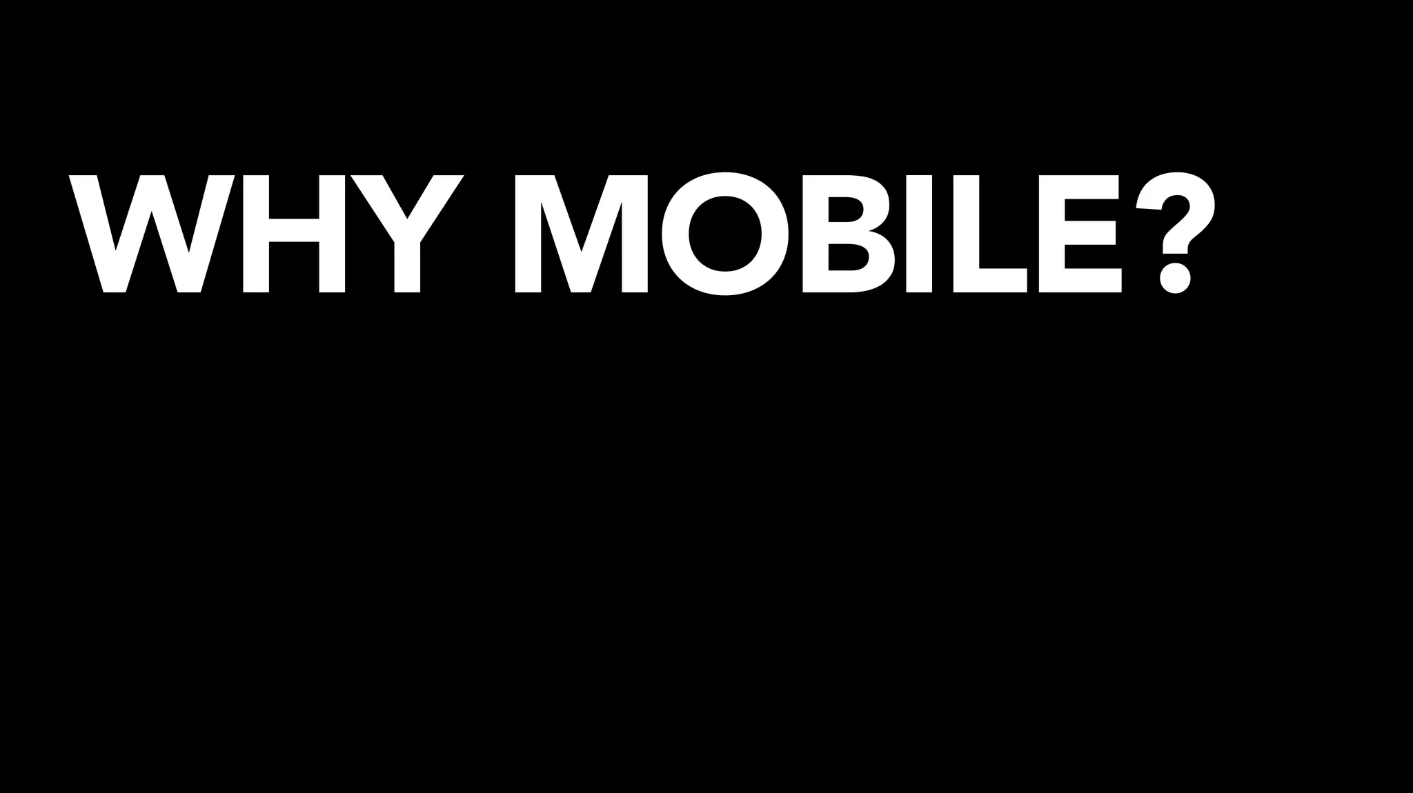WHY MOBILE?
 
