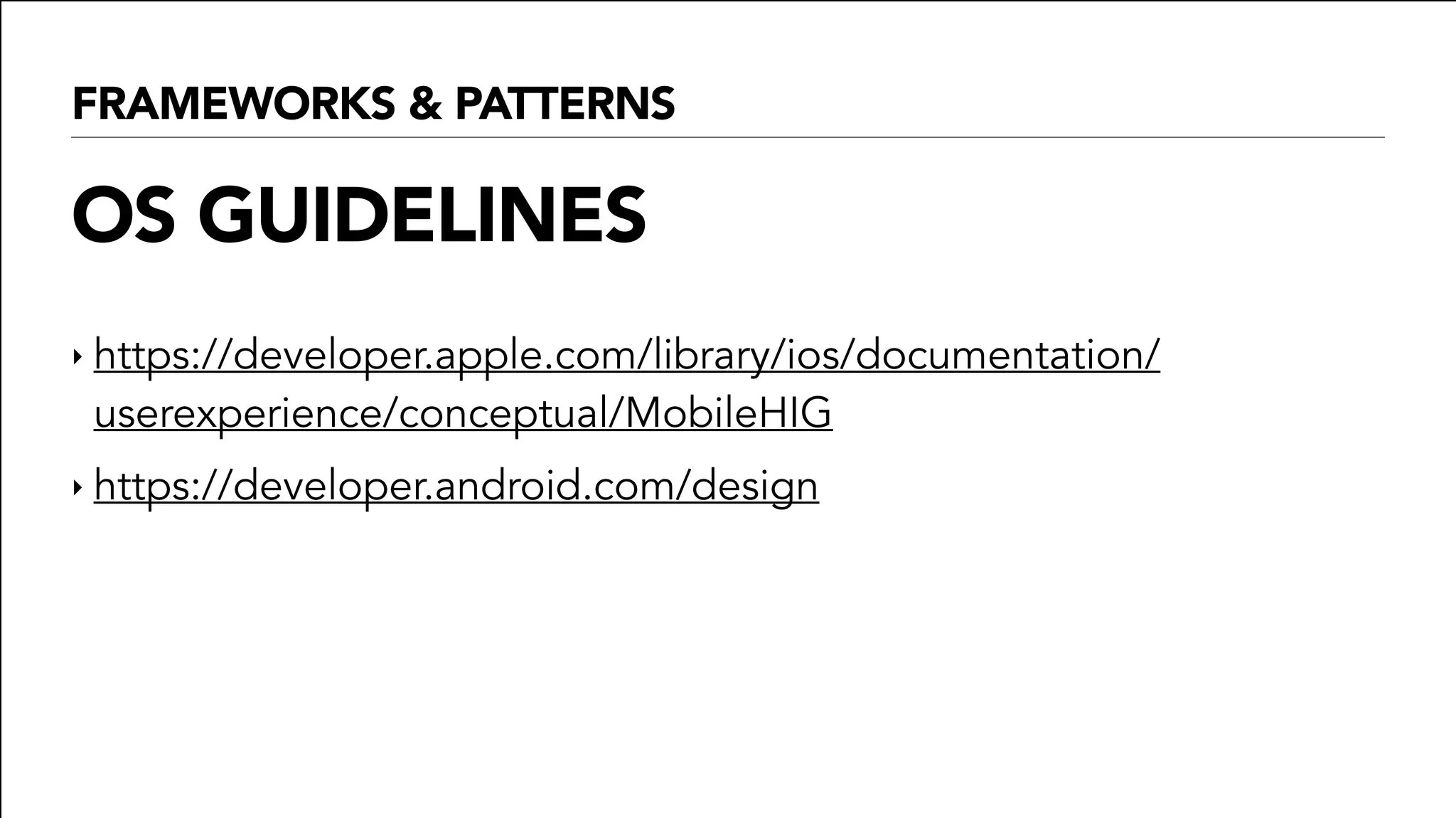 FRAMEWORKS & PATTERNS
OS GUIDELINES
‣ https://developer.apple.com/library/ios/documentation/
userexperience/conceptual/MobileHIG
‣ https://developer.android.com/design
 