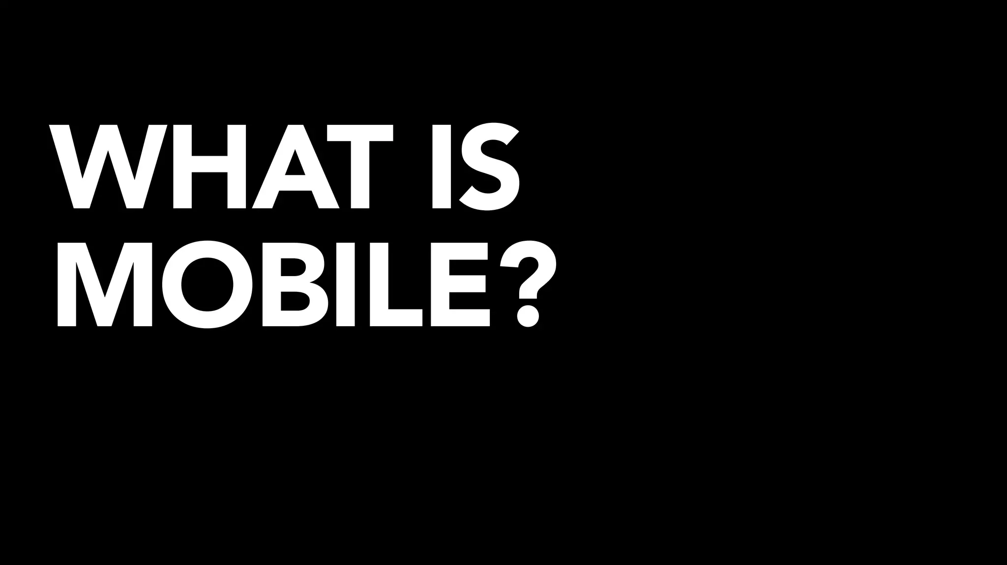 WHAT IS
MOBILE?
 