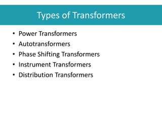 Types of Transformers
• Power Transformers
• Autotransformers
• Phase Shifting Transformers
• Instrument Transformers
• Distribution Transformers
 