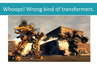 Whoops! Wrong kind of transformers.
 