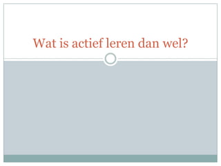 Wat is actief leren dan wel?
 