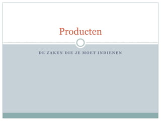 Producten

DE ZAKEN DIE JE MOET INDIENEN
 
