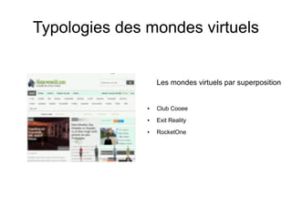 Typologies des mondes virtuels


                   Les mondes virtuels par superposition


               ●   Club Cooee
               ●   Exit Reality
               ●   RocketOne
 