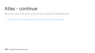 ● Create your free atlas account by clicking the following link:
https://www.mongodb.com/cloud/atlas/register
Atlas - continue
 