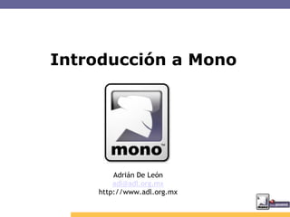Introducción a Mono




        Adrián De León
        adl@adl.org.mx
    http://www.adl.org.mx
 