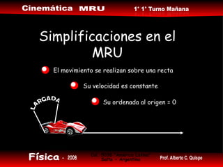 Simplificaciones en el MRU El movimiento se realizan sobre una recta Su ordenada al origen = 0 Su velocidad es constante 