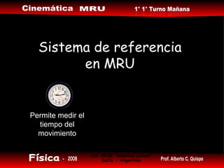 Sistema de referencia en MRU Permite medir el tiempo del movimiento 