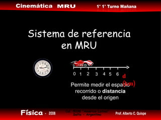 Sistema de referencia en MRU Permite medir el espacio recorrido o  distancia  desde el origen d (km) 0 1 2 3 4 5 6 