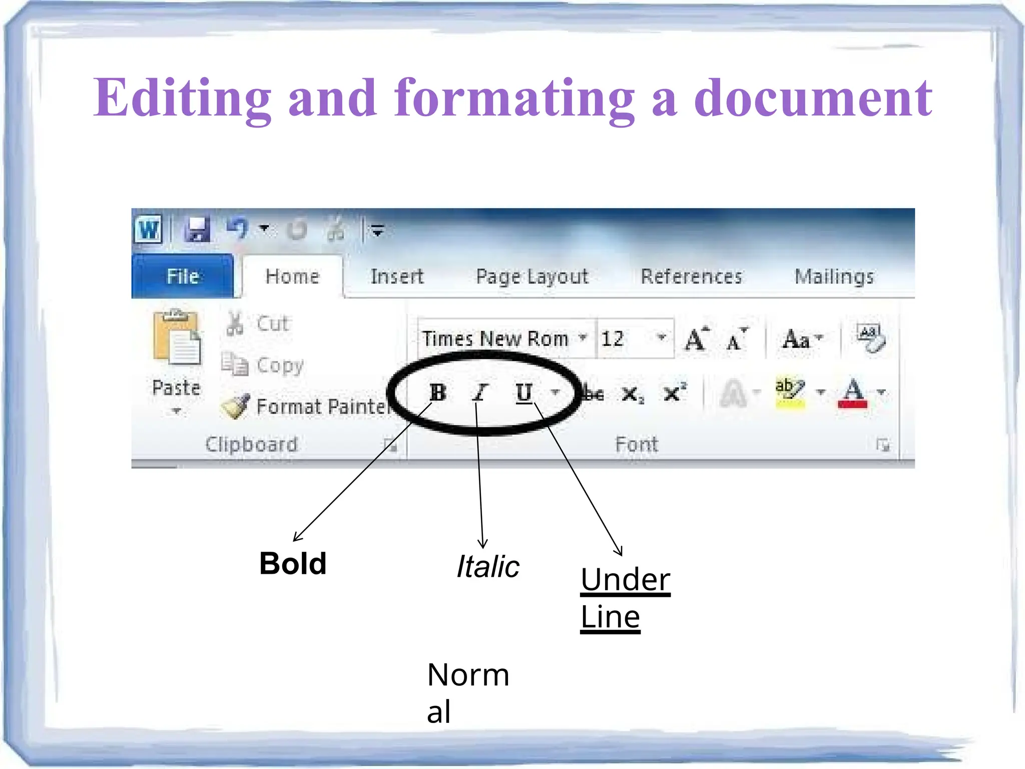 Editing and formating a document
Bold Italic Under
Line
Norm
al
 