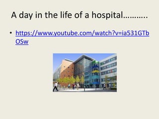A day in the life of a hospital………..
• https://www.youtube.com/watch?v=ia531GTb
OSw
 