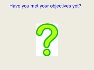 Have you met your objectives yet?
 