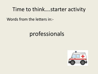 Time to think….starter activity
Words from the letters in:-
professionals
 