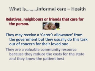 They may receive a ‘Carer’s allowance’ from
the government but they usually do this task
out of concern for their loved one.
 