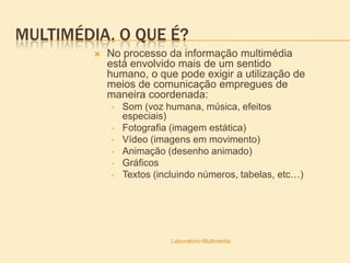 Multimédia. O que é?No processo da informação multimédia está envolvido mais de um sentido humano, o que pode exigir a utilização de meios de comunicação empregues de maneira coordenada:Som (voz humana, música, efeitos especiais)