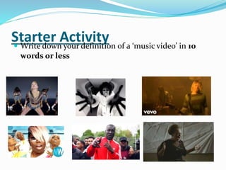 Starter Activity Write down your definition of a ‘music video’ in 10
words or less
 