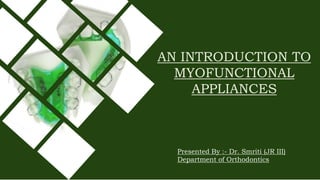 AN INTRODUCTION TO
MYOFUNCTIONAL
APPLIANCES
Presented By :- Dr. Smriti (JR III)
Department of Orthodontics
 
