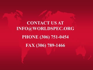 CONTACT US AT
INFO@WORLDSPEC.ORG
PHONE (306) 751-0454
FAX (306) 789-1466
 