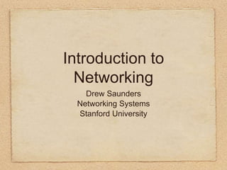 Introduction to
Networking
Drew Saunders
Networking Systems
Stanford University
 