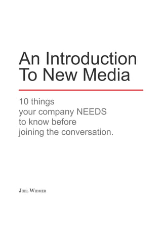An Introduction
To New Media
10 things
your company NEEDS
to know before
joining the conversation.




JOEL WIDMER
 