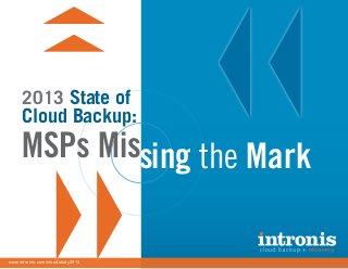 2013 State of Cloud Backup:
MSPs Missing the Mark
1www.intronis.com/cloudstudy2013
MSPs Missing the Mark
www.intronis.com/cloudstudy2013
2013 State of
Cloud Backup:
 