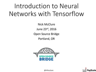 @nfmcclure
Introduction to Neural
Networks with Tensorflow
Nick McClure
July 27th, 2016
Seattle, WA
 