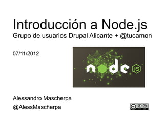 Introducción a Node.js
Grupo de usuarios Drupal Alicante + @tucamon

07/11/2012




http://vimeo.com/53137688

Alessandro Mascherpa
@AlessMascherpa
 