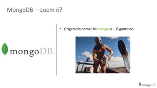 MongoDB – quem é?
• Origem do nome: Humongous – Gigantesco
 
