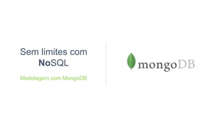 Sem limites com
NoSQL
Modelagem com MongoDB
 