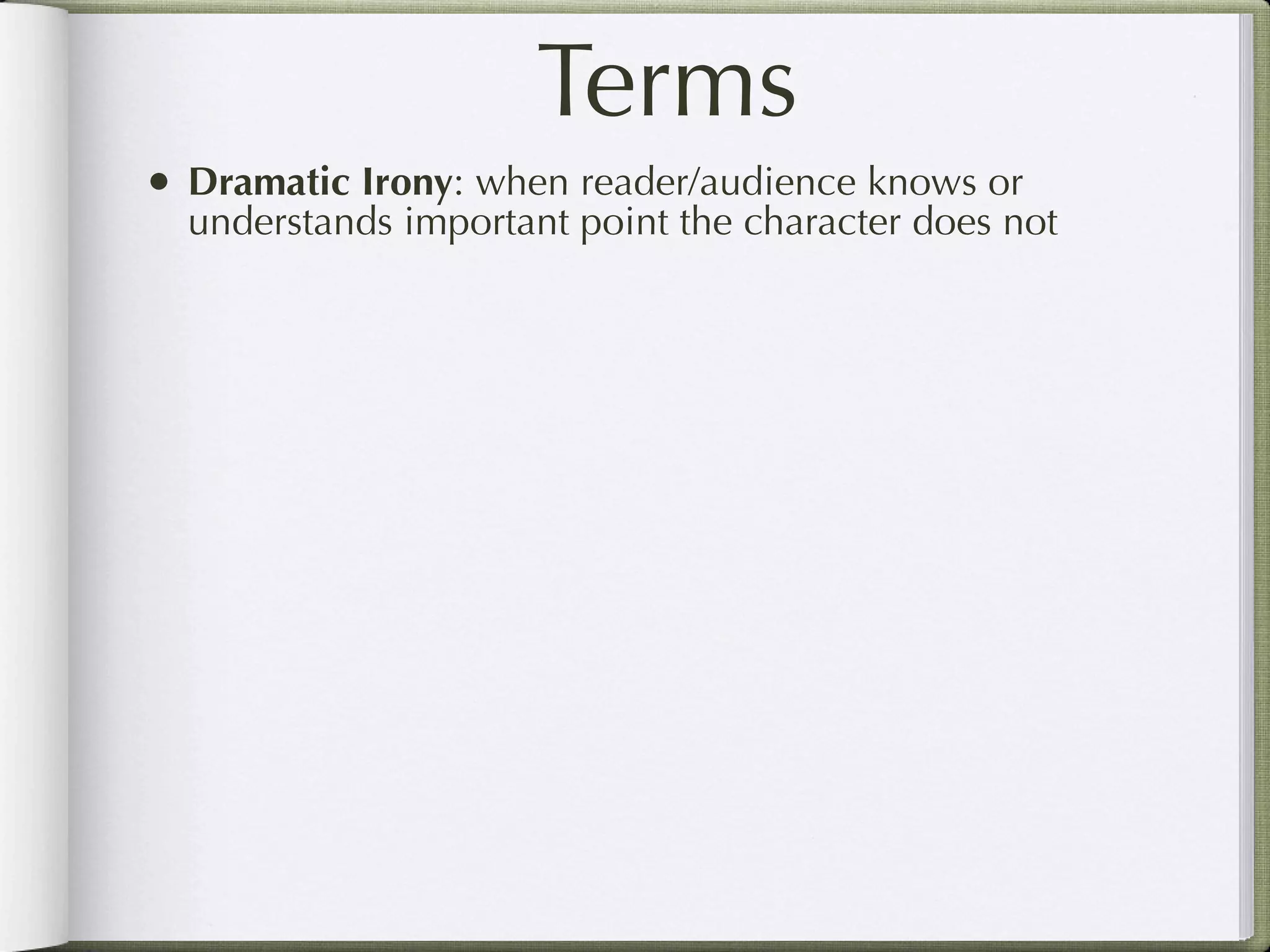 Terms
• Dramatic Irony: when reader/audience knows or
  understands important point the character does not
 