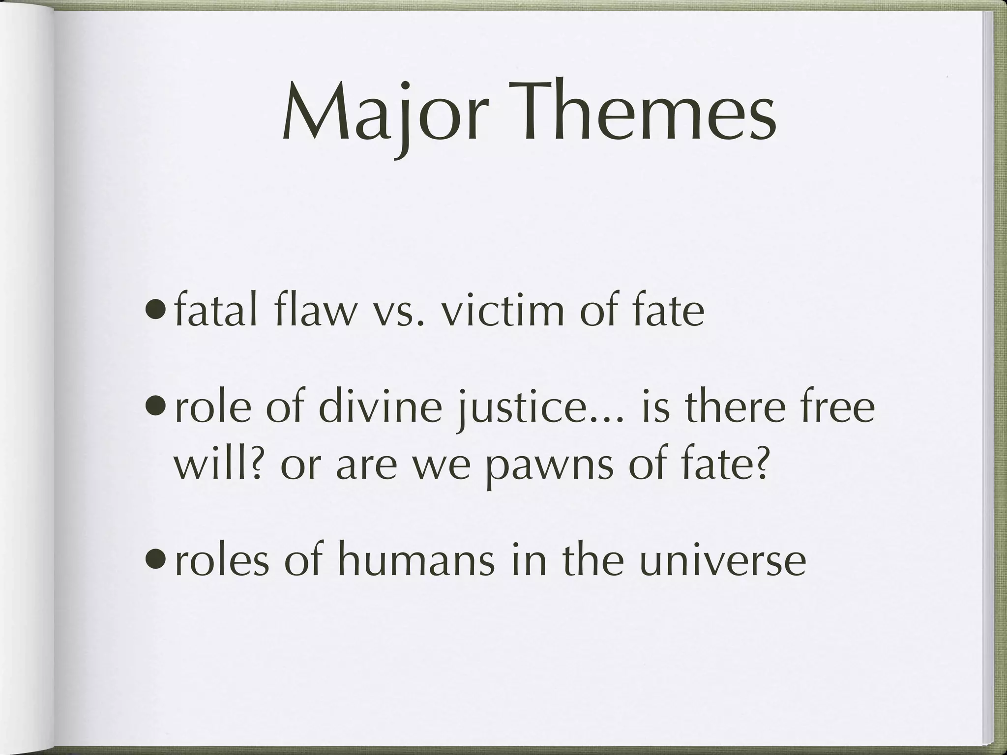 Major Themes

•fatal ﬂaw vs. victim of fate
•role of divine justice... is there free
 will? or are we pawns of fate?

•roles of humans in the universe
 