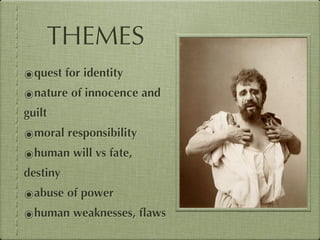 THEMES
๏quest for identity
๏nature of innocence and
guilt
๏moral responsibility
๏human will vs fate,
destiny
๏abuse of power
๏human weaknesses, ﬂaws
 
