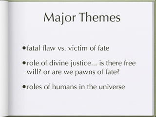 Major Themes

•fatal ﬂaw vs. victim of fate
•role of divine justice... is there free
 will? or are we pawns of fate?

•roles of humans in the universe
 