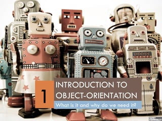 INTRODUCTION TO
1   OBJECT-ORIENTATION
    What is it and why do we need it?
 