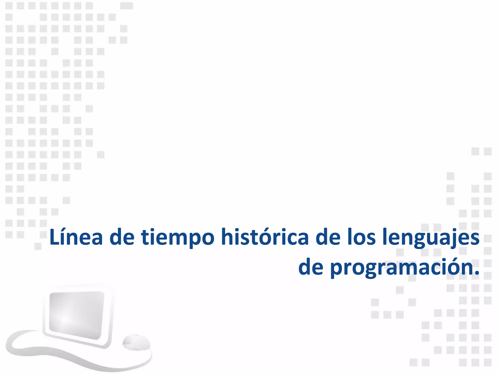 Línea de tiempo histórica de los lenguajes
                        de programación.
 